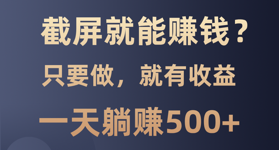 （13767期）截屏就能赚钱？0门槛，只要做，100%有收益的一个项目，一天躺赚500+-众创网