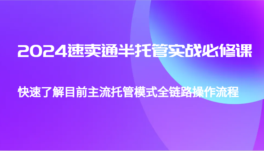 2024速卖通半托管从0到1实战必修课，帮助你快速了解目前主流托管模式全链路操作流程-众创网