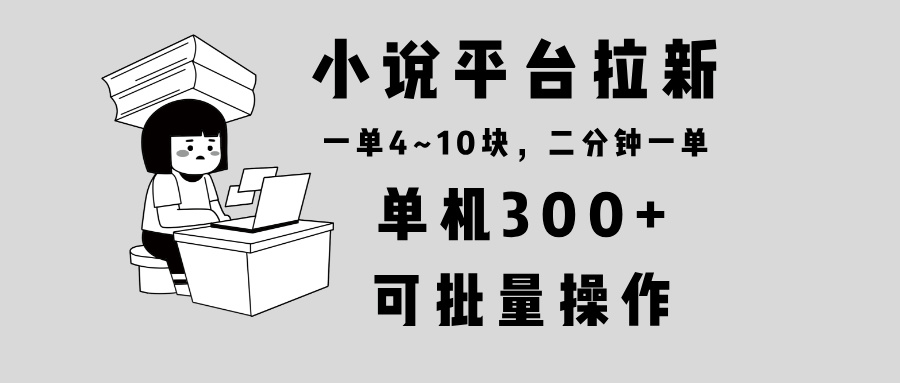 （13800期）小说平台拉新，单机300+，两分钟一单4~10块，操作简单可批量。-众创网