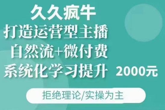 久久疯牛·自然流+微付费(12月23更新)打造运营型主播，包11月+12月-众创网