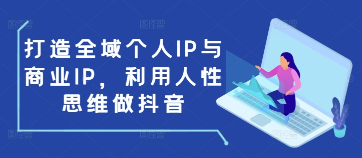 打造全域个人IP与商业IP，利用人性思维做抖音-众创网