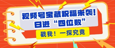 视频号宝藏祝福来袭，粉丝无忧扩张，带货效能翻倍，日进“四位数” 近在咫尺-众创网