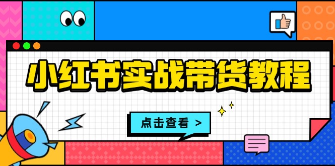 （13615期）小红书实战带货教程：从开店到选品、笔记制作、发货、售后等全方位指导-众创网