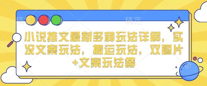 小说推文最新多种玩法详解，实况文案玩法，搬运玩法，双图片+文案玩法等-众创网