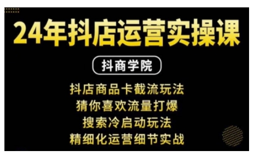 抖音小店运营实操课：抖店商品卡截流玩法，猜你喜欢流量打爆，搜索冷启动玩法，精细化运营细节实战-众创网