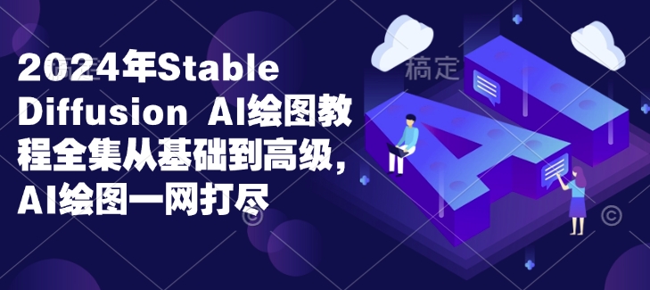 2024年Stable Diffusion Al绘图教程全集从基础到高级，AI绘图一网打尽-众创网