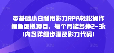 零基础小白利用影刀RPA轻松操作闲鱼虚拟项目，每个月能多挣2-3k(内含详细步骤及影刀代码)-众创网