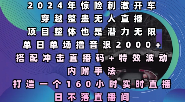 2024年惊险刺激开车穿越整蛊无人直播，单日单场撸音浪2000+，打造一个160小时实时直播日不落直播间【揭秘】-众创网