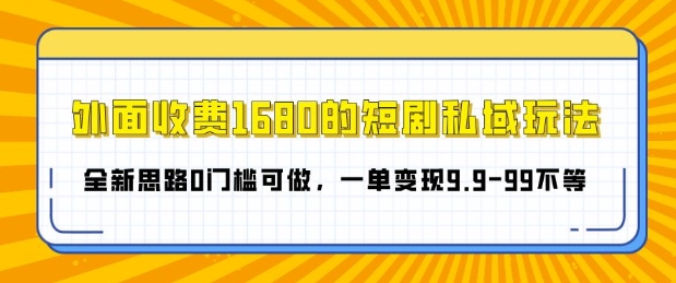 外面收费1680的短剧私域玩法，全新思路0门槛可做，一单变现9.9-99不等-众创网