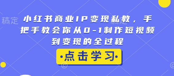 小红书商业IP变现私教，手把手教会你从0-1制作短视频到变现的全过程-众创网