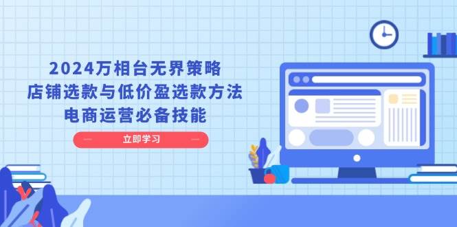 2024万相台无界策略，店铺选款与低价盈选款方法，电商运营必备技能-众创网