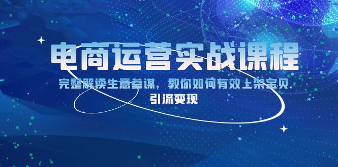 （13763期）电商运营实战课程：完整解读生意参谋，教你如何有效上架宝贝，引流变现-众创网