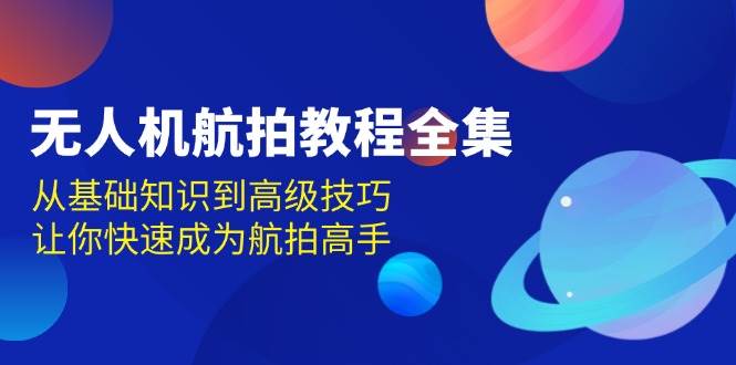 无人机航拍教程全集，从基础知识到高级技巧，让你快速成为航拍高手-众创网