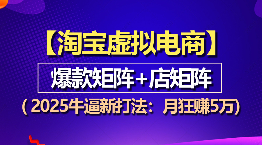 （13687期）【淘宝虚拟项目】2025牛逼新打法：爆款矩阵+店矩阵，月狂赚5万-众创网