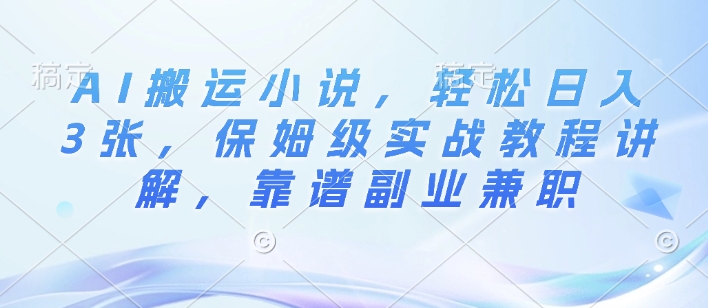 AI搬运小说，轻松日入3张，保姆级实战教程讲解，靠谱副业兼职-众创网