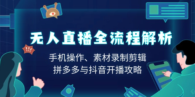 （13969期）无人直播全流程解析：手机操作、素材录制剪辑、拼多多与抖音开播攻略-众创网