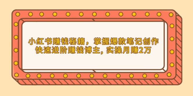 （13889期）小红书赚钱秘籍，掌握爆款笔记创作，快速进阶赚钱博主, 实操月赚2万-众创网