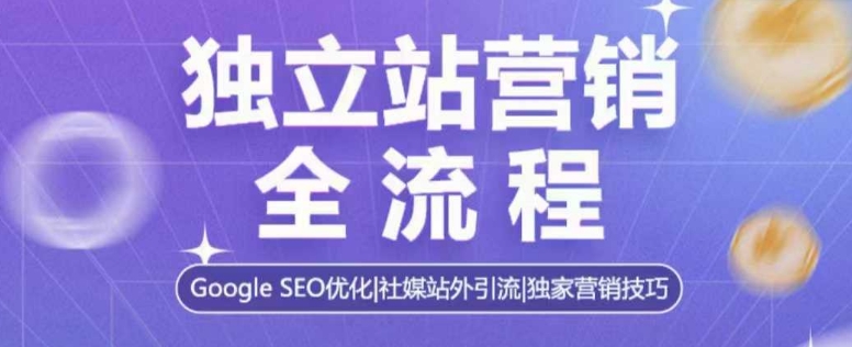 独立站营销全流程，Google SEO优化，社媒站外引流，独家营销技巧-众创网