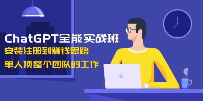 ChatGPT全能实战班，安装注册到赚钱思路，单人顶整个团队的工作-众创网