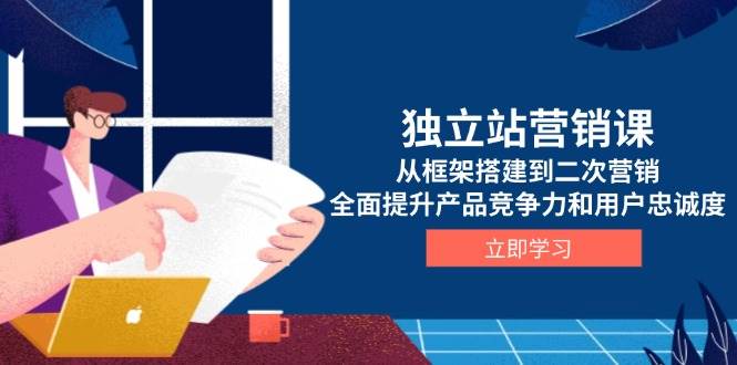 独立站营销课，从框架搭建到二次营销，全面提升产品竞争力和用户忠诚度-众创网