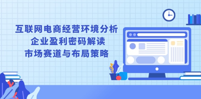 （13878期）互联网电商经营环境分析, 企业盈利密码解读, 市场赛道与布局策略-众创网