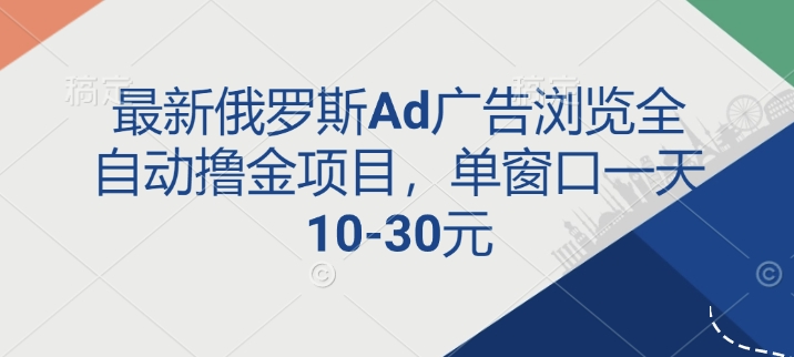 最新俄罗斯Ad广告浏览全自动撸金项目，单窗口一天10-30元-众创网