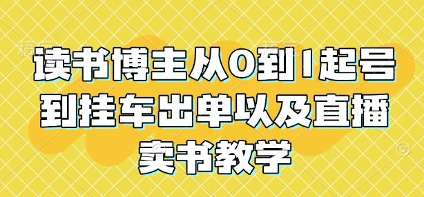 读书博主从0到1起号到挂车出单以及直播卖书教学-众创网