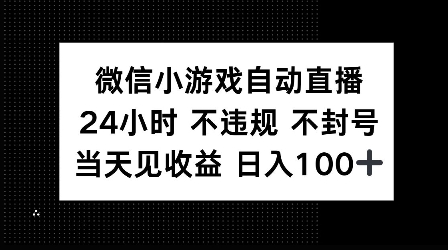 微信小游戏自动直播，24小时直播不违规 不封号，当天见收益 日入100+-众创网