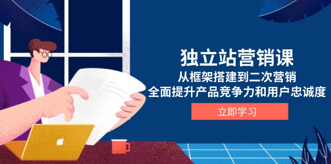 （13902期）独立站营销课，从框架搭建到二次营销，全面提升产品竞争力和用户忠诚度-众创网