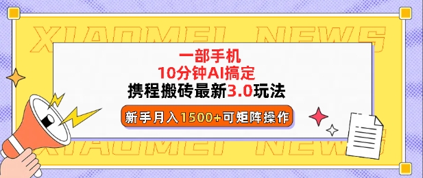 携程搬砖最新3.0玩法，一部手机，AI一 键搞定，每天十分钟，小白无脑操作月入1500+-众创网