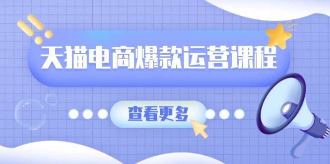 天猫电商爆款运营课程，爆款卖点提炼与流量实操，多套模型全面学习-众创网