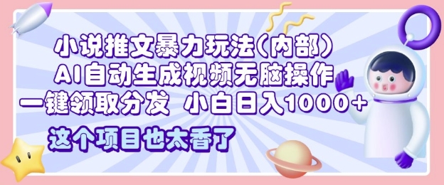 2025小说推文暴力玩法(内部)，AI自动生成视频无脑操作，一键领取分发，小白日入多张-众创网