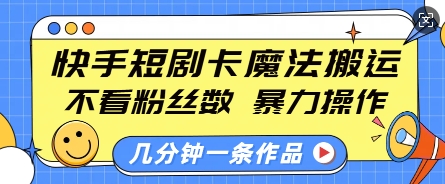 快手短剧卡魔法搬运，不看粉丝数，暴力操作，几分钟一条作品，小白也能快速上手-众创网