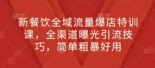 新餐饮全域流量爆店特训课，全渠道曝光引流技巧，简单粗暴好用-众创网