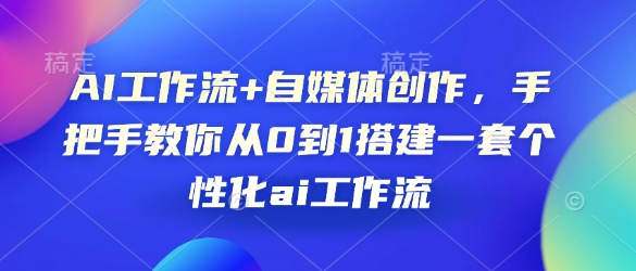 AI工作流+自媒体创作，手把手教你从0到1搭建一套个性化ai工作流-众创网