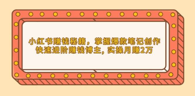 小红书赚钱秘籍，掌握爆款笔记创作，快速进阶赚钱博主, 实操月赚2万-众创网