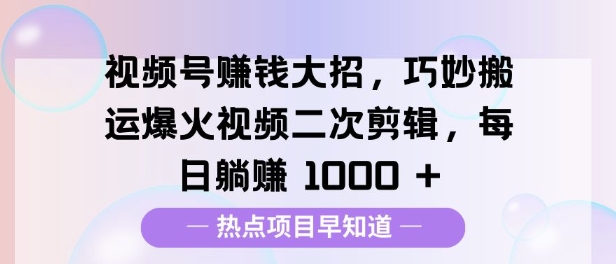 视频号挣钱大招，巧妙搬运爆火视频二次剪辑，每日躺挣多张-众创网