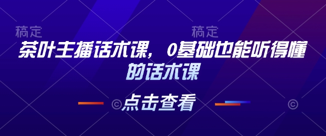 茶叶主播话术课，0基础也能听得懂的话术课-众创网