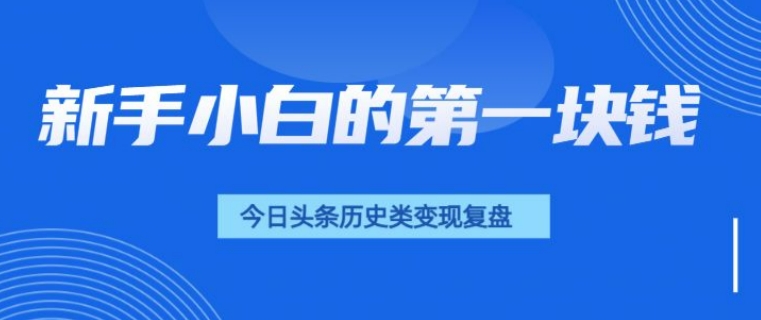 新手小白的第一块钱，今日头条历史类视频变现【复盘】-众创网