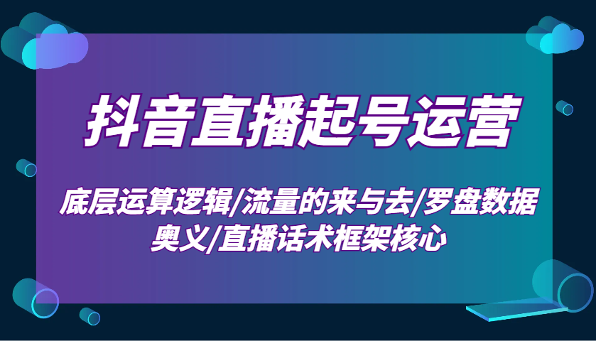 抖音直播起号运营：底层运算逻辑/流量的来与去/罗盘数据奥义/直播话术框架核心-众创网