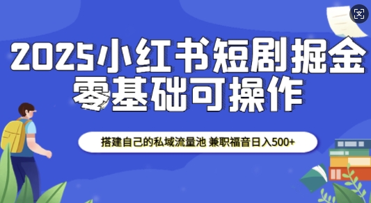 2025小红书短剧掘金，搭建自己的私域流量池，兼职福音日入5张-众创网