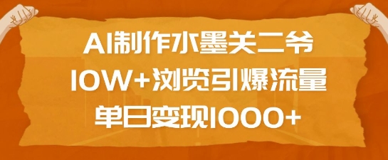 AI制作水墨关二爷，10W+浏览引爆流量，单日变现1k-众创网