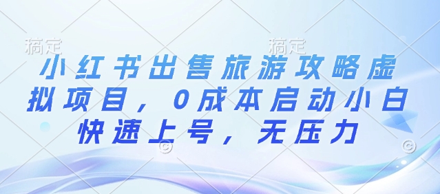 小红书出售旅游攻略虚拟项目，0成本启动小白快速上号，无压力-众创网