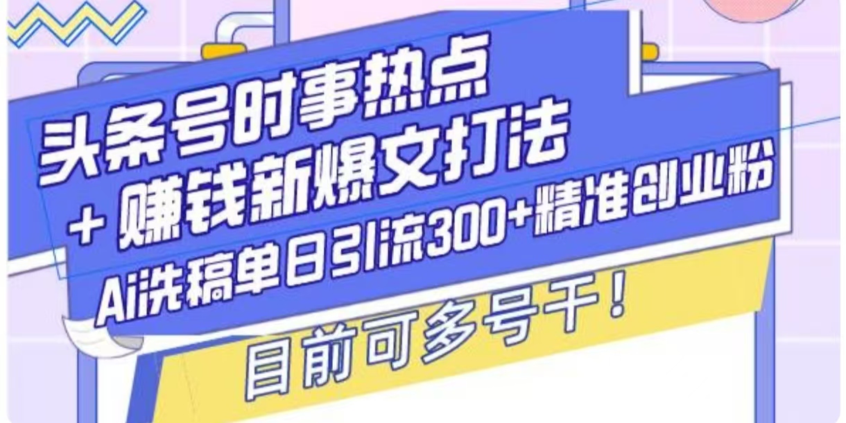 头条号时事热点+挣钱新爆文打法，Ai洗稿单日引流300+精准创业粉-众创网