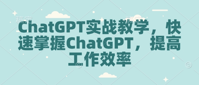 ChatGPT实战教学，快速掌握ChatGPT，提高工作效率-众创网