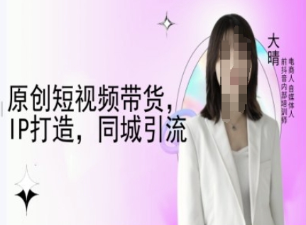 原创短视频带货，IP打造，同城引流-大晴自媒体教程-众创网