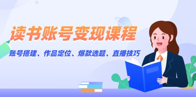 （13883期）读书账号变现课程：账号搭建、作品定位、爆款选题、直播技巧-众创网