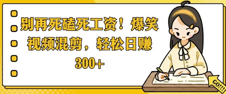 别再死磕死工资，爆笑视频混剪，轻松日入 3张-众创网