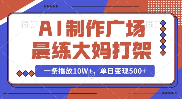 AI制作广场晨练大妈打架，一条播放10W+，单日变现多张【揭秘】-众创网