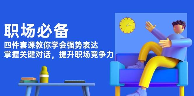 职场必备，四件套课教你学会强势表达，掌握关键对话，提升职场竞争力-众创网